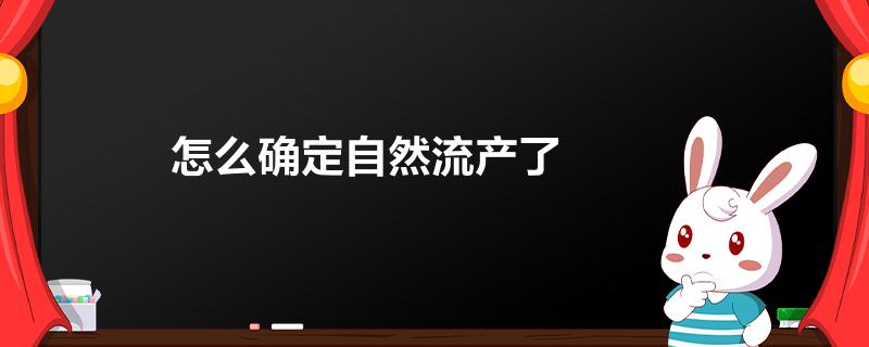 怎么确定自然流产了_今日 - 育儿知识