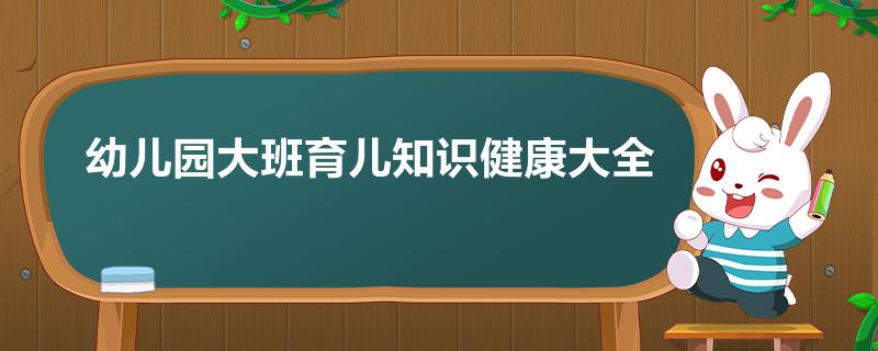 大班育儿知识小常识精选7篇